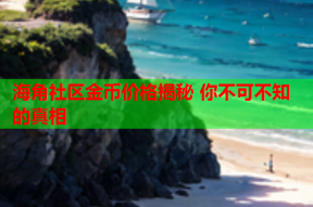 海角社区金币价格揭秘 你不可不知的真相