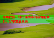 海角社区：轻松连接志同道合的朋友，分享生活点滴