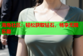 海角社区：轻松获取钻石，畅享无限乐趣