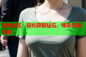 海角社区：轻松获取钻石，畅享无限乐趣