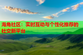 海角社区：实时互动与个性化推荐的社交新平台