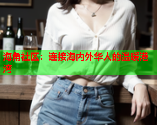 海角社区：连接海内外华人的温暖港湾  第2张