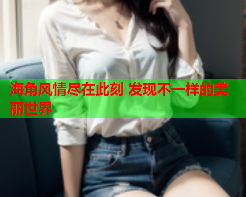 海角风情尽在此刻 发现不一样的美丽世界  第1张