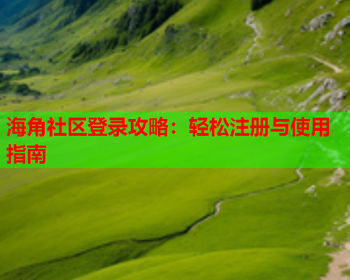 海角社区登录攻略：轻松注册与使用指南  第1张