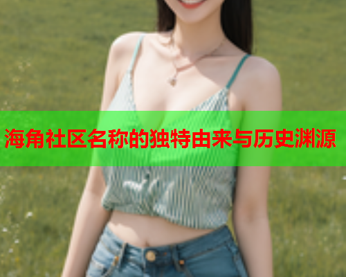 海角社区名称的独特由来与历史渊源  第1张