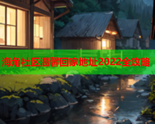 海角社区温馨回家地址2022全攻略  第1张