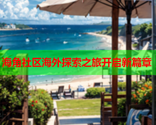 海角社区海外探索之旅开启新篇章  第1张