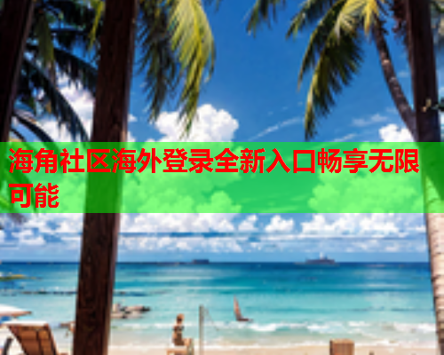 海角社区海外登录全新入口畅享无限可能  第1张