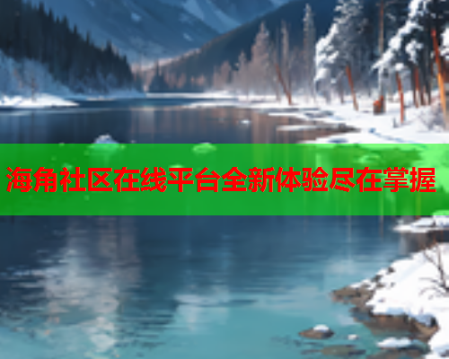 海角社区在线平台全新体验尽在掌握  第1张