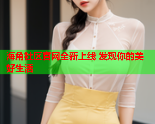 海角社区官网全新上线 发现你的美好生活  第1张