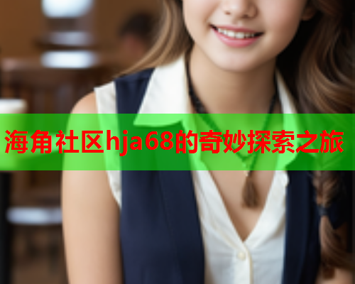 海角社区hja68的奇妙探索之旅  第1张