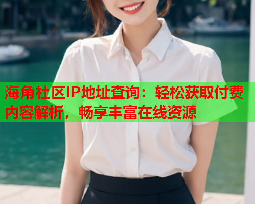 海角社区IP地址查询：轻松获取付费内容解析，畅享丰富在线资源  第1张