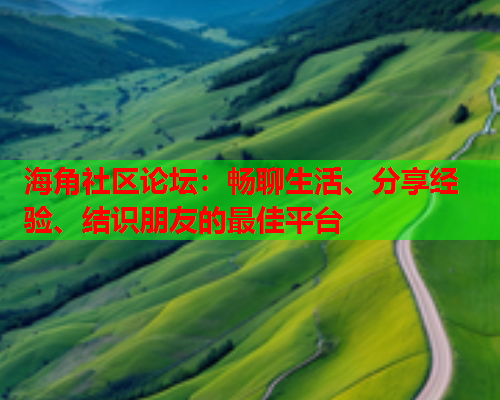 海角社区论坛：畅聊生活、分享经验、结识朋友的最佳平台  第1张