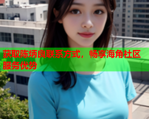 获取陈炳良联系方式，畅享海角社区服务优势  第1张