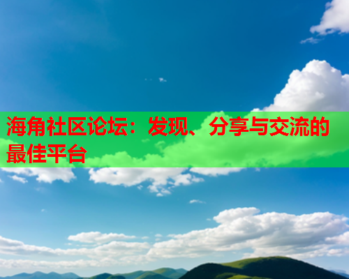 海角社区论坛：发现、分享与交流的最佳平台  第1张