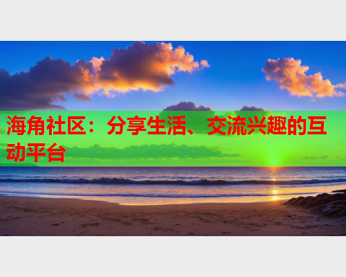 海角社区：分享生活、交流兴趣的互动平台  第1张