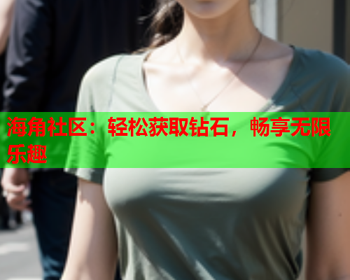 海角社区：轻松获取钻石，畅享无限乐趣  第1张