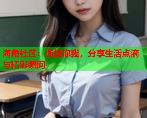 海角社区：连接你我，分享生活点滴与精彩瞬间  第2张