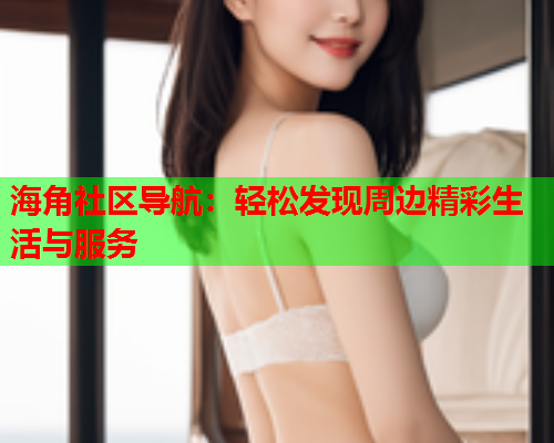 海角社区导航：轻松发现周边精彩生活与服务  第1张