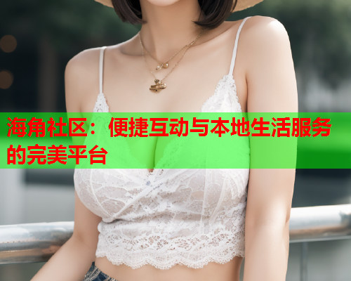 海角社区：便捷互动与本地生活服务的完美平台  第1张