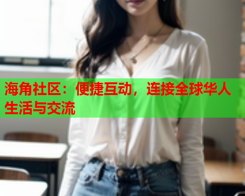 海角社区：便捷互动，连接全球华人生活与交流  第1张