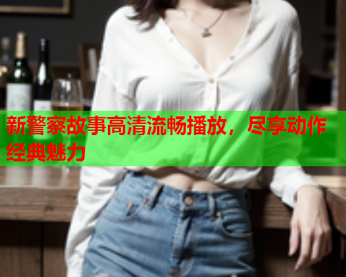 新警察故事高清流畅播放，尽享动作经典魅力  第1张